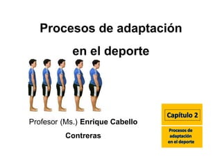 Procesos de adaptación 
en el deporte 
Profesor (Ms.) Enrique Cabello 
Contreras 
 