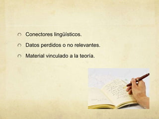 Conectores lingüísticos.
Datos perdidos o no relevantes.
Material vinculado a la teoría.
 