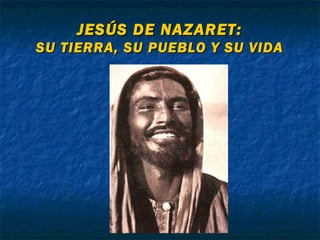 JESÚS DE NAZARET:JESÚS DE NAZARET:
SU TIERRA, SU PUEBLO Y SU VIDASU TIERRA, SU PUEBLO Y SU VIDA
 