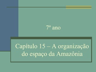 7º ano


Capítulo 15 – A organização
  do espaço da Amazônia
 