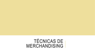 TÉCNICAS DE
MERCHANDISING
 