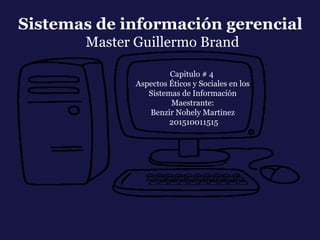 Capitulo # 4
Aspectos Éticos y Sociales en los
Sistemas de Información
Maestrante:
Benzir Nohely Martinez
201510011515
Sistemas de información gerencial
Master Guillermo Brand
 