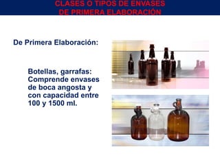 De Primera Elaboración:
1. Botellas, garrafas:
Comprende envases
de boca angosta y
con capacidad entre
100 y 1500 ml.
Env.Emb. y Transp. Ing° Gerardo Augusto Venegas 13
CLASES O TIPOS DE ENVASES
DE PRIMERA ELABORACIÓN
 