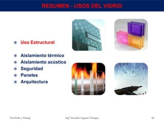 Env.Emb. y Transp. Ing° Gerardo Augusto Venegas 66
 Uso Estructural
 Aislamiento térmico
 Aislamiento acústico
 Seguridad
 Paneles
 Arquitectura
RESUMEN - USOS DEL VIDRIO
 