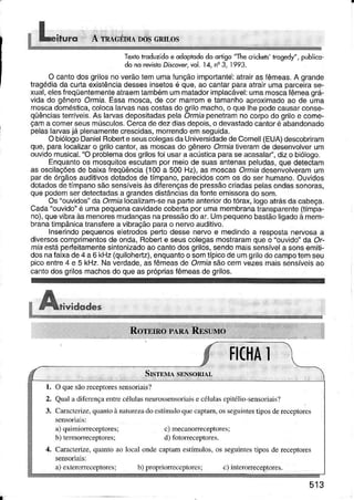 Ts|o hdduzidoe dddptododo ddigo'Thê crickeh'hogedy",publco-
do nd rêvisloDis.over.vol. 14. nq3. 1993.
O cantodosgrilosnovêrãotemumaíunçãoimportantê-:âtrairasÍêmeas.A grande
tragédiadacurtaexisìênciadessêsinselosé que!âo canlarparaatrairumaparceiíase-
xual,elesfreqüenlemênlêatíaêmtâmbémummaladorìmplacávêl:umamoscaÍêmeagrá-
vidado gêneroOrrnla.Essamosca,de cor marrome tamanhoaproximadoao de uma
moscadoméstjca,colocalarvasnascostasdogrilomacho,o quelhepodecausaÍconse-
qüênciasterríveis.AslarvasdepositadaspelaOrm,iapenelramnocorpodo griloe come-
çama comerseusmúsculos.Cercadedezdiasdepois,o devasiadocantoréabandonado
pelaslârvâsjá plenamentecrescidâs,morrendoemseguida.
ObiólogoDânielRoberteseuscolegasdalJniversidadedeCornell(EUA)descobriram
que,paralocalizaro gtilocantor,as moscasdo gêneroOr"m/ativeramdê desênvolverum
ouvldomusical."OproblemadosgíilosÌoiusara acústicaparasêacasalal',dizo biólogo.
Enquantoos mosquitosêscutampoímeiodê suasantenaspeludas,quêdêtectam
as oscilaçõesde baixaÍreqüência(100a 500Hz),as moscasOrmladesenvolveramum
parde órgãosauditivosdotadosdetímpano,parecidoscomos doserhumano.Ouvidos
dotadosdetímpanosãosensíveisàsdiierençasdepressãocriadaspelasondassonoras,
quepodemserdetectadasa grandesdistânciasdafonieemissorado som.
Os"ouvidos"da Ormlialocalizam-senaparteanterioÍdotórax,logoatrásdacabeça.
Cada"ouvido"é umapequenacavidadecobertaporumamembranatlanspafente(tímpa-
no),quêvibÍaàsmenoresmudançasnapressãodoar-Umpequenobastãoligadoà mem-
branatimpãnicatransfereavibraçãoparao nervoauditivo,
Inse ndopequênoseletÍodospertodessenervoê medindoa rêsposlanêrvosaa
diversoscompíimentosdêonda,Roberte seuscolegasmostraramqueo "ouvido"dâ Of-
m/aestáperfeitamentesinlonizadoaocantodosgrilos,sendomaissensívela sonsemiti-
dosnafaixade4a 6kHz(quilohertz),enquantoo somtípicodeumgÍilodocampotemseu
picoenire4 e 5 kHz.Naverdade,asfêmeasde Omìlasãocemvezesmaissensíveisao
canÌodosgrilosmachosdoqueas própriasfêmeasdegrilos.
513
 