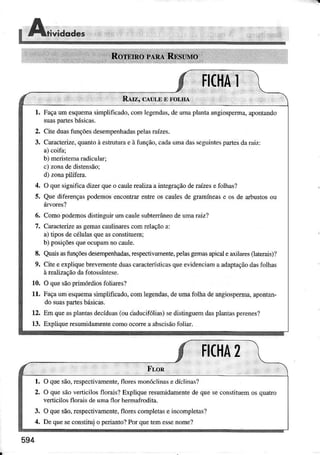 1 Fêçaumesquemasimplificâdo,comlegcndâs,deumapÌântaangiospeÌma,aponrando
suaspartesbásicâs.
2. Citeduâslìnçõesdesempenhadaspelasrâízes.
3. Caracterize,quantoàestÌulürae à função,câdâuÌnâdâsscguintespaÌÌesdârâiz:
a)coifâ;
b) meÌistenâradicular;
c) zonadedistensão:
d) zonapilífeÌa.
4. O quesigDificadizerqueo caulerealizaaìnÌegraçãoderaízesefolhas?
5. QuediferençaspodenosencontrarentreoscaulesdegÌamínease osde arbustosou
6, Comopodemosdisrìnguirumciule subterrâneodeumaraiz?
7. CaracterizeasgemÂscâulinaÌescomreÌaçãoâ:
a)tiposdecélulâsqueâsconstituem;
b) posjçõesqueocuprÌmnocaule.
8. Quâisâsfunçõesdesempenhadìs,respectivamente,pelasgemasapicaleâxilâÌesoatelait Ì
9. Citee expliquebreveÍnenteduascaracteústicasqueevidenciama adaplâçãodasfolhas
àreaÌizâçãodafolossínrese.
r0. O quesãoprìrnórdiosfoÌiaÌes?
11. Fâçaumesquemasimplificêdo.coÌnlegendas,deumafolha deangjosperma,apontan-
dosuaspaÍesbásìcas.
12. Emqueâsplsntasdecíduas(oucâducifóliatsedistinguemdasplantâsperenes?
13. Expliqueresumidâmêntecomoocon€r abscisãofolìar.
1. O quesão,respeclivâmente,floresmonócìinâsedíclinaç?
2. O quesãoveÍìcìlosflorais?Expliqueresumidamentedequeseconstituemosquaro
vertÌcilosfloÌâis deumâflor hermafrodita.
3. O quesão,respectivamente,floÌescompletâs€ incompÌetâs?
4. Dequeseconstituio periânto?Porquetemessenome?
 