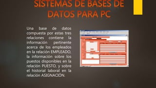 Una base de datos
compuesta por estas tres
relaciones contiene la
información pertinente
acerca de los empleados
en la relación EMPLEADO,
la información sobre los
puestos disponibles en la
relación PUESTO, y sobre
el historial laboral en la
relación ASIGNACIÓN.
 