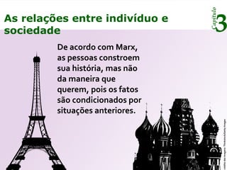 Capítulo
3As relações entre indivíduo e
sociedade
De acordo com Marx,
as pessoas constroem
sua história, mas não
da maneira que
querem, pois os fatos
são condicionados por
situações anteriores.
créditodasimagens:Thinkstock/GettyImages
 