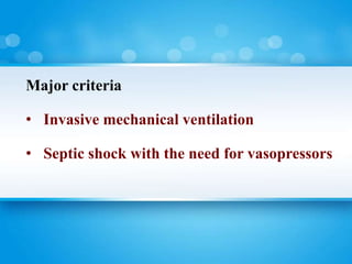 Major criteria
• Invasive mechanical ventilation
• Septic shock with the need for vasopressors
 