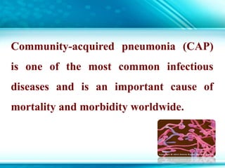 Community-acquired pneumonia (CAP)
is one of the most common infectious
diseases and is an important cause of
mortality and morbidity worldwide.
 