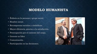 MODELO HUMANISTA
• Énfasis en la persona y grupo social.
• Hombre social.
• Recompensas sociales y simbólicas.
• Mayor eficiencia, gracias a la satisfacción.
• Preocupación por el contexto del cargo.
• Gerente es líder.
• Comunicación.
• Participación en las decisiones.
 