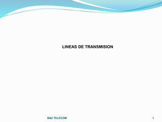 B&Z TELECOM 1
LINEAS DE TRANSMISION
 