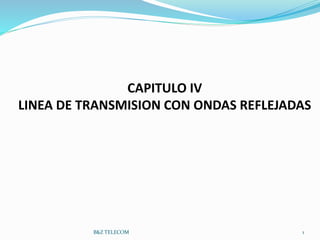 1
CAPITULO IV
LINEA DE TRANSMISION CON ONDAS REFLEJADAS
B&Z TELECOM
 