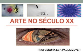 ARTE NO SÉCULO XX
PROFESSORA ESP. PAULA MEYER
 