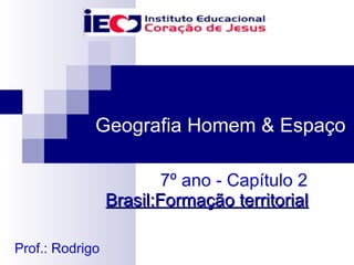 7º ano - Capítulo 2  Brasil:Formação territorial Geografia Homem & Espaço Prof.: Rodrigo 