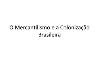 O Mercantilismo e a Colonização Brasileira 