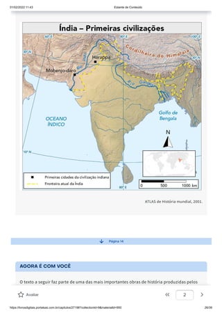 01/02/2022 11:43 Estante de Conteúdo
https://livrosdigitais.portalsas.com.br/capitulos/27198?collectionId=9&materialId=950 26/39
ATLAS de História mundial, 2001.
Página 14
AGORA É COM VOCÊ
O texto a seguir faz parte de uma das mais importantes obras de história produzidas pelos
gregos. Trata-se da História da Guerra do Peloponeso, escrita pelo historiador ateniense
Tucídides (460 a.C.-400 a.C.). Leia atentamente o relato e depois responda ao que se pede.
Avaliar 2
 