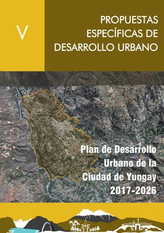 Plan de Desarrollo Urbano de la Ciudad de Yungay 2017 - 2026
Municipalidad Provincial de Yungay Versión Final Página | 222
Propuestas Específicas
V
PROPUESTAS
ESPECÍFICAS DE
DESARROLLO URBANO
Plan de Desarrollo
Urbano de la
Ciudad de Yungay
2017-2026
 