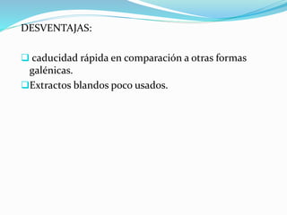 DESVENTAJAS:
 caducidad rápida en comparación a otras formas
galénicas.
Extractos blandos poco usados.
 