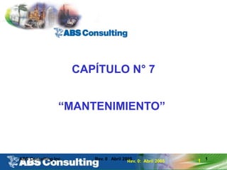 1
Rev. 0: Abril 2005
ABS Consulting Inc. Rev. 0 Abril 2005 1
CAPÍTULO N° 7
“MANTENIMIENTO”
 