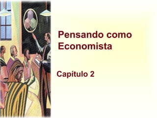 Pensando como
Economista
Capítulo 2
 