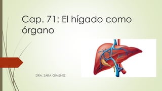 Cap. 71: El hígado como
órgano
DRA. SARA GIMENEZ
 