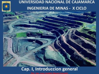Cap. I, Introduccion general
UNIVERSIDAD NACIONAL DE CAJAMARCA
INGENIERIA DE MINAS - X CICLO
 