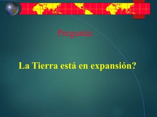 Pregunta:
La Tierra está en expansión?
 