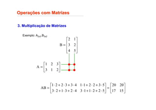 3. Multiplicação de Matrizes
Opera
Operaç
ções com Matrizes
ões com Matrizes
Exemplo: A2x3.B3x2










=
5
4
2
3
1
2
B






=
2
1
3
3
2
1
A






=






⋅
+
⋅
+
⋅
⋅
+
⋅
+
⋅
⋅
+
⋅
+
⋅
⋅
+
⋅
+
⋅
=
15
17
20
20
5
2
2
1
1
3
4
2
3
1
2
3
5
3
2
2
1
1
4
3
3
2
2
1
AB
 