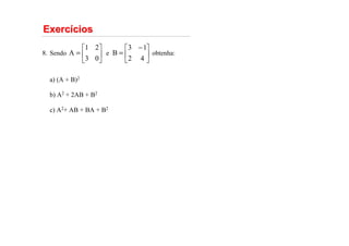 Exerc
Exercí
ícios
cios
Sendo e obtenha:
a) (A + B)2
b) A2 + 2AB + B2
c) A2+ AB + BA + B2
8. 





=
0
3
2
1
A 




 −
=
4
2
1
3
B
 