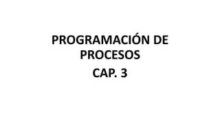 PROGRAMACIÓN DE
PROCESOS
CAP. 3
 