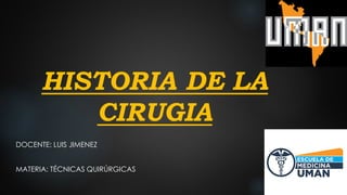 HISTORIA DE LA
CIRUGIA
DOCENTE: LUIS JIMENEZ
MATERIA: TÉCNICAS QUIRÚRGICAS
 