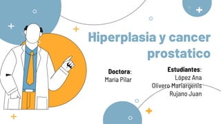 Hiperplasia y cancer
prostatico
Estudiantes:
López Ana
Olivero Mariargenis
Rujano Juan
Doctora:
María Pilar
 