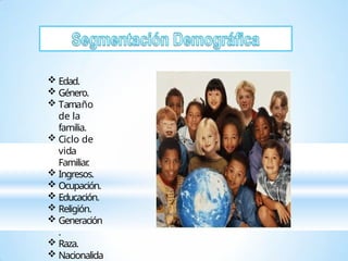  Edad.
 Género.
 Tamaño
de la
familia.
 Ciclo de
vida
Familiar
.
 Ingresos.
 Ocupación.
 Educación.
 Religión.
 Generación
.
 Raza.
 Nacionalida
 