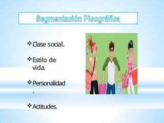 Clase social.
Estilo de
vida.
Personalidad
.
Actitudes.
 