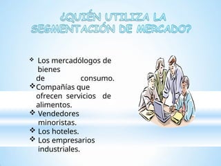  Los mercadólogos de
bienes
de consumo.
Compañías que
ofrecen servicios de
alimentos.
 Vendedores
minoristas.
 Los hoteles.
 Los empresarios
industriales.
 