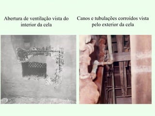 Abertura de ventilação vista do
interior da cela
Canos e tubulações corroídos vista
pelo exterior da cela
 