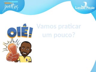Vamos praticar
um pouco?
 