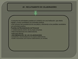 28 - RECLUTAMIENTO DE COLABORADORESconjunto de actividades puestas en contacto con una institución  que oferta trabajo y busca candidatos con actividad positiva.