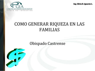 Ing. Silvia R. Iguarán L.




COMO GENERAR RIQUEZA EN LAS
         FAMILIAS

     Obispado Castrense
 