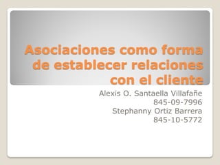 Asociaciones como forma
 de establecer relaciones
            con el cliente
          Alexis O. Santaella Villafañe
                         845-09-7996
             Stephanny Ortiz Barrera
                         845-10-5772
 