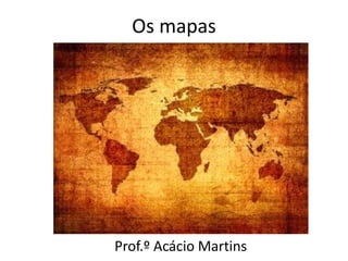 Os mapas




Prof.º Acácio Martins
 