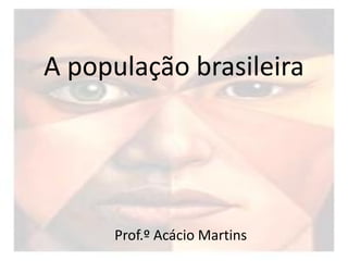 A população brasileira




     Prof.º Acácio Martins
 