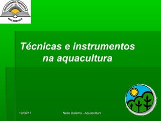 Técnicas e instrumentos
na aquacultura
19/06/1719/06/17 Nélio Ualema - AquaculturaNélio Ualema - Aquacultura
 