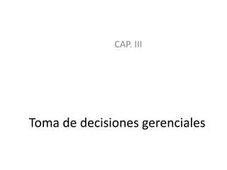 Toma de decisiones gerenciales
CAP. III
 