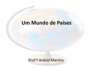 Um Mundo de Países




  Prof.º Acácio Martins
 