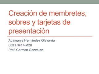 Creación de membretes,
sobres y tarjetas de
presentación
Adamarys Hernández Olavarría
SOFI 3417-M20
Prof. Carmen González
 