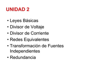 • Leyes Básicas
• Divisor de Voltaje
• Divisor de Corriente
• Redes Equivalentes
• Transformación de Fuentes
Independientes
• Redundancia
 