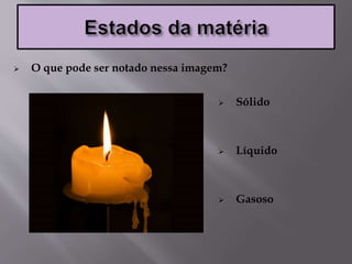  O que pode ser notado nessa imagem?
 Sólido
 Líquido
 Gasoso
 