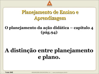 PPllaanneejjaammeennttoo ddee EEnnssiinnoo ee 
AApprreennddiizzaaggeemm 
O planejamento da ação didática – capítulo 4 
(pág.94) 
A distinção entre planejamento 
e plano. 
 